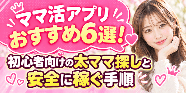 ママ活アプリおすすめ6選!初心者向けの太ママ探しと安全に稼ぐ手順